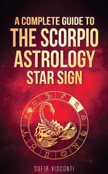 Scorpio: A Complete Guide To The Scorpio Astrology Star Sign (A Book 8)