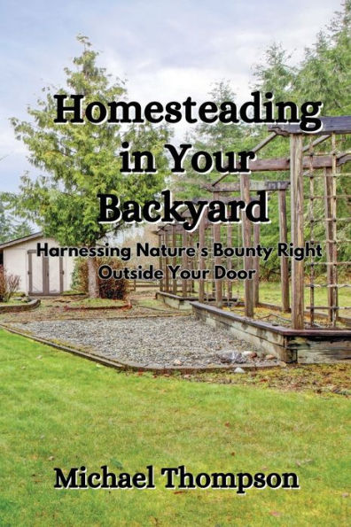 Homesteading Your Backyard: Harnessing Nature's Bounty Right Outside Door