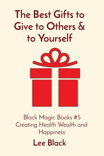 The Best Gifts to Give Others & Yourself: Black Magic Books #5 Creating Health Wealth and Happiness