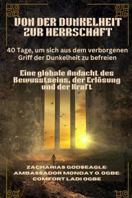 Title: VON DER DUNKELHEIT ZUR HERRSCHAFT - 40 Tage, um sich aus dem verborgenen Griff der Dunkelheit zu befreien: Eine globale Andacht des Bewusstseins, der Erlï¿½sung und der Kraft, Author: Zacharias Godseagle