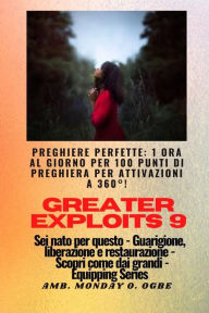 Title: Greater Exploits - 9 - Preghiere perfette: 1 ora al giorno per 100 punti di preghiera con attivazioni a 360°! per exploit in sé, famiglia, chiesa, comunità e nazione - Sei nato per questo - Guarigione, liberazione e restauro - Equipaggiare la serie, Author: Ambassador Monday O. Ogbe
