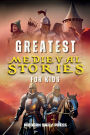 Greatest Medieval Stories for Kids: Unbelievable Historical True Tales, Maps and Battles to Inspire Courage for Young Readers