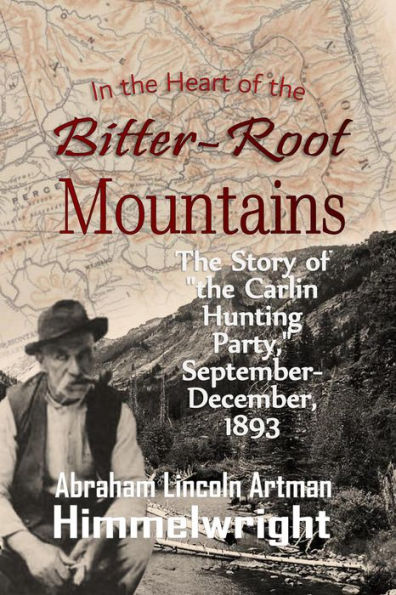In the Heart of the Bitter-Root Mountains: The Story of the Carlin Hunting Party, September-December, 1893 (1895)