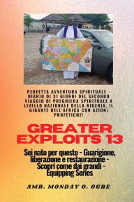 Title: Greater Exploits - 13 - Perfetta avventura spirituale - Diario di 31 giorni del secondo viaggio: Perfetta avventura spirituale - Diario di 31 giorni del secondo viaggio di preghiera spirituale nazionale della Nigeria, il gigante dell'Africa con azioni pro, Author: Ambassador Monday O Ogbe