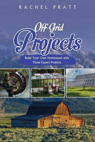 Off-Grid Projects: Build Your Own Homestead with These Expert Projects