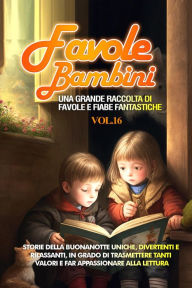 Title: Favole per Bambini: Una grande raccolta di favole e fiabe fantastiche. (Vol.16) Storie della buonanotte uniche, divertenti e rilassanti, in grado di trasmettere tanti valori e far appassionare alla lettura, Author: Storie Meravigliose