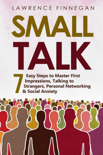 Small Talk: 7 Easy Steps to Master First Impressions, Talking Strangers, Personal Networking & Social Anxiety