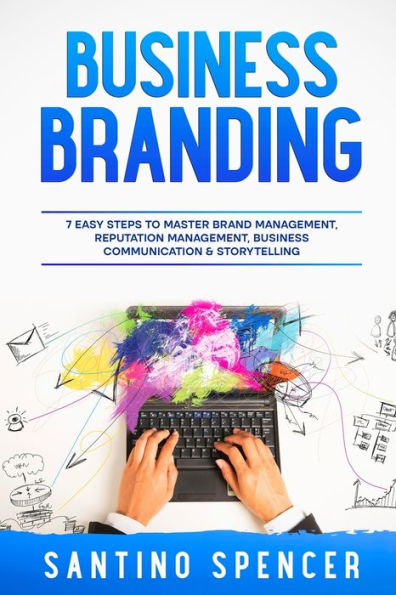Business Branding: 7 Easy Steps to Master Brand Management, Reputation Communication & Storytelling