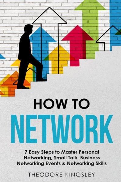 How to Network: 7 Easy Steps Master Personal Networking, Small Talk, Business Networking Events & Skills