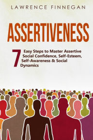 Title: Assertiveness: 7 Easy Steps to Master Assertive Social Confidence, Self-Esteem, Self-Awareness & Social Dynamics, Author: Lawrence Finnegan