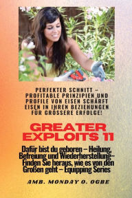 Title: Greater Exploits - 11 - Perfekter Schnitt: Perfekter Schnitt - Profitable Prinzipien und Profile von Eisen schï¿½rft Eisen in Ihren BEZIEHUNGEN fï¿½r grï¿½ï¿½ere Erfolge! - Dafï¿½r bist du geboren - Heilung, Befreiung und Wiederherstellung - Ausrï¿½stungs, Author: Ambassador Monday O Ogbe