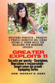 Title: Greater Exploits - 11 - Potatura perfetta: Potatura perfetta - Principi e profili redditizi del ferro affina il ferro nelle tue RELAZIONI per maggiori exploit! - Sei nato per questo - Guarigione, liberazione e restauro - Equipaggiare la serie, Author: Ambassador Monday O. Ogbe