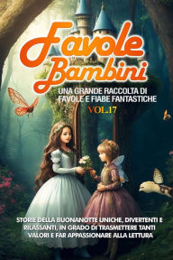 Title: Favole per Bambini: Una grande raccolta di favole e fiabe fantastiche. (Vol.17) Storie della buonanotte uniche, divertenti e rilassanti, in grado di trasmettere tanti valori e far appassionare alla lettura, Author: Storie Meravigliose