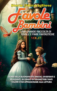 Title: Favole per Bambini: Una grande raccolta di favole e fiabe fantastiche. (Vol.17) Storie della buonanotte uniche, divertenti e rilassanti, in grado di trasmettere tanti valori e far appassionare alla lettura, Author: Storie Meravigliose