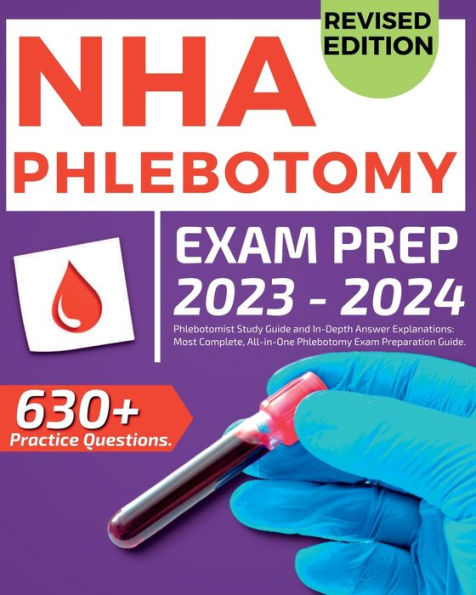 NHA Phlebotomy Exam Prep 2023-2024: Phlebotomist Study Guide and In-Depth Answer Explanations: Our Most Complete, All-in-One Phlebotomy Exam Preparation Guide. Includes over 630 Practice Exam Questions.: Phlebotomist Study Guide and In-Depth Answer Explan
