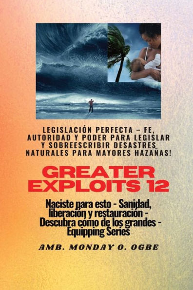 Greater Exploits - 12 - Legislaciï¿½n Perfecta - Fe, Autoridad y Poder para LEGISLAR y SOBREESCRIBIR: Legislaciï¿½n Perfecta - Fe, Autoridad y Poder para LEGISLAR y SOBREESCRIBIR Desastres naturales para mayores hazaï¿½as! - Naciste para esto - Sanidad, L