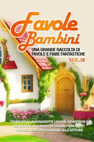 Title: Favole per Bambini: Una grande raccolta di favole e fiabe fantastiche. (Vol.18) Storie della buonanotte uniche, divertenti e rilassanti, in grado di trasmettere tanti valori e far appassionare alla lettura, Author: Storie Meravigliose