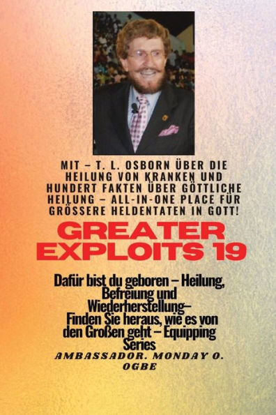 Grï¿½ï¿½ere Heldentaten - 19 Mit - TL Osborn ï¿½ber die Heilung von Kranken und hundert Fakten ï¿½ber..: Gï¿½ttliche Heilung, ALLES AN EINEM ORT fï¿½r grï¿½ï¿½ere Heldentaten in Gott ! - Dafï¿½r bist du geboren - Heilung, Befreiung und Wiederherstellung -