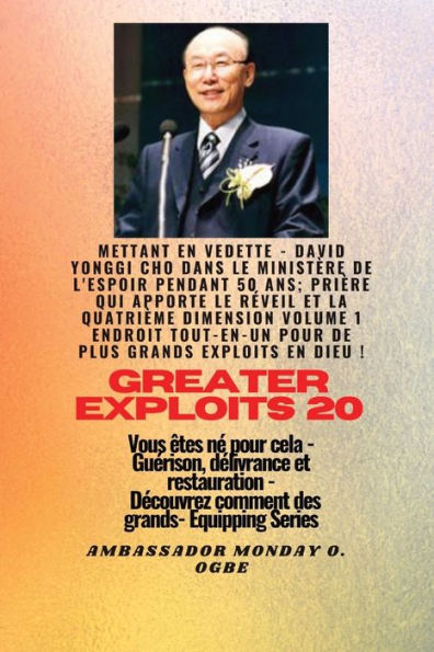 Grands Exploits - 20 Mettant en vedette - David Yonggi Cho dans le ministï¿½re de l'espoir pendant 50: Ans; Priï¿½re qui apporte le Rï¿½veil et la Quatriï¿½me Dimension Volume 1 TOUT EN UN ENDROIT pour de plus Grands Exploits En Dieu ! - Vous ï¿½tes nï¿½