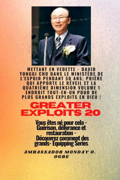 Grands Exploits - 20 Mettant en vedette - David Yonggi Cho dans le ministère de l'espoir pendant 50: Ans; Prière qui apporte le Réveil et la Quatrième Dimension Volume 1 TOUT EN UN ENDROIT pour de plus Grands Exploits En Dieu ! - Vous êtes né pour cela -