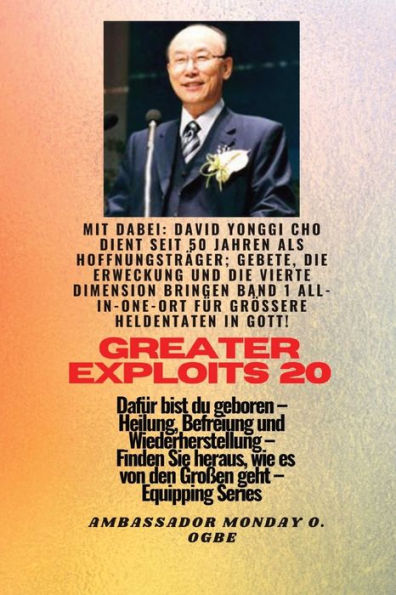 Grï¿½ï¿½ere Heldentaten - 20 Mit dabei David Yonggi Cho dient seit 50 Jahren als Hoffnungstrï¿½ger;: Gebete, die Erweckung und die vierte Dimension bringen, Band 1 ALLES AN EINEM ORT fï¿½r grï¿½ï¿½ere Heldentaten in Gott ! - Dafï¿½r bist du geboren - Heil