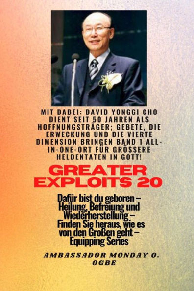 Größere Heldentaten - 20 Mit dabei David Yonggi Cho dient seit 50 Jahren als Hoffnungsträger;: Gebete, die Erweckung und die vierte Dimension bringen, Band 1 ALLES AN EINEM ORT für größere Heldentaten in Gott ! - Dafür bist du geboren - Heilung, Befreiung