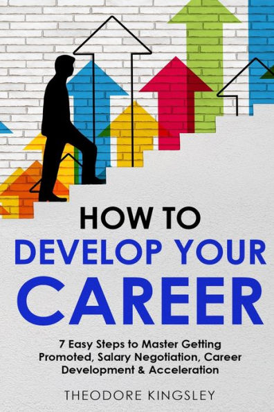 How to Develop Your Career: 7 Easy Steps Master Getting Promoted, Salary Negotiation, Career Development & Acceleration