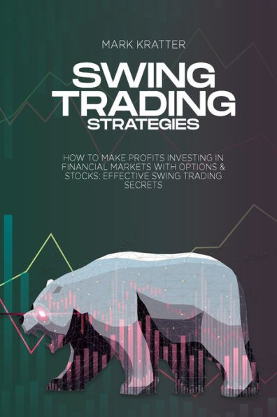 Swing Trading Strategies: How To Make Profits Investing Financial Markets With Options & Stocks: Effective Secrets