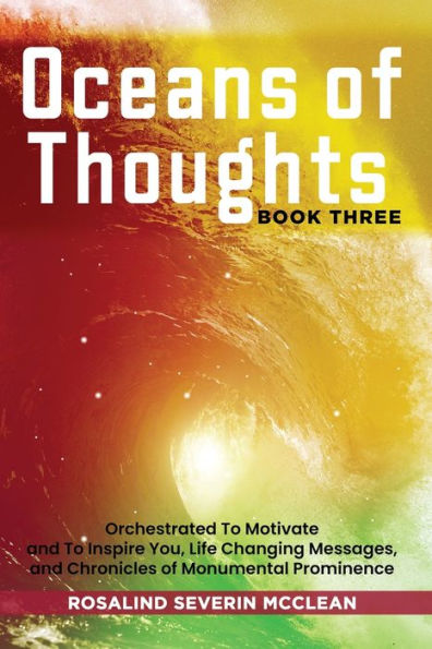 Oceans of Thoughts Book Three: Orchestrated To Motivate and Inspire You, Life Changing Messages, Chronicles Monumental Prominence