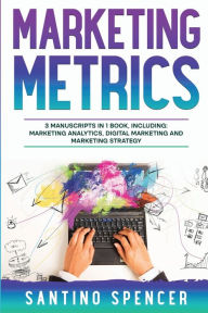 Title: Marketing Metrics: 3-in-1 Guide to Master Marketing Analytics, Key Performance Indicators (KPI's) & Marketing Automation, Author: Santino Spencer