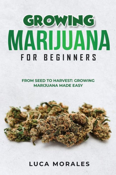 Growing Marijuana for Beginners: From Seed to Harvest: Made Easy