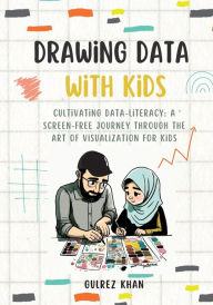 Title: Drawing Data with Kids: Cultivating Data-Literacy: A Screen-Free Journey through the Art of Visualization for Kids, Author: Gulrez Khan