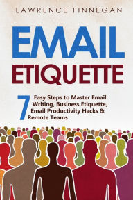 Title: Email Etiquette: 7 Easy Steps to Master Email Writing, Business Etiquette, Email Productivity Hacks & Remote Teams, Author: Lawrence Finnegan