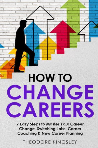 How to Change Careers: 7 Easy Steps Master Your Career Change, Switching Jobs, Coaching & New Planning