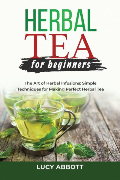 Herbal Tea for Beginners: The Art of Infusions: Simple Techniques Making Perfect