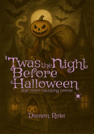 Title: 'Twas The Night Before Halloween: and Other Haunting Poems, Author: Damon Robi
