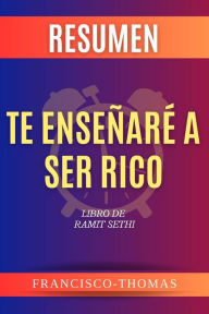 Title: RESUMEN DE TE ENSEÑARÉA SER RICO por Ramit Sethi ( I Will Teach You to Be Rich Spanish Summary): Un Resumen Completo, Author: Francisco Thomas