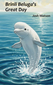 Title: Brinli Beluga's Great Day, Author: Joshua Watson