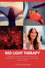 Title: Red Light Therapy for Women: A Beginner's Step-by-Step Guide on How to Get Started, With an Overview of its Use Cases for Stress, Aging, and PMS, Author: Felicity Paulman