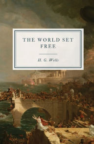 Title: The World Set Free: A Story of Mankind, Author: H. G. Wells