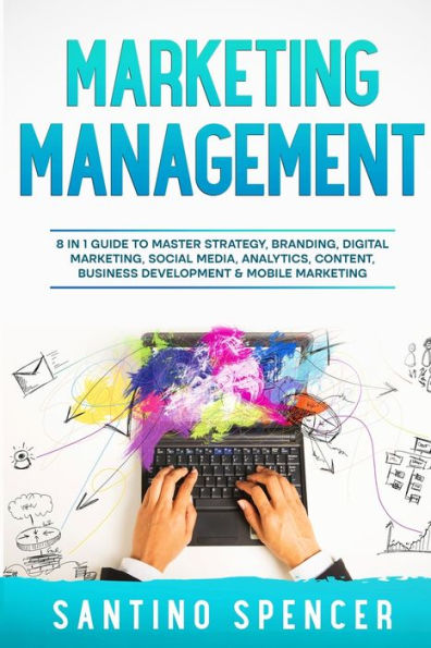 Marketing Management: 8 1 Guide to Master Strategy, Branding, Digital Marketing, Social Media, Analytics, Content, Business Development & Mobile