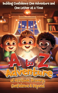 Title: A to Z Adventure of Attitude, Bravery, Confidence & Beyond: Building Confidence One Adventure and One Letter at a Time, Author: Connie Thompson