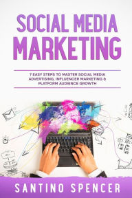 Title: Social Media Marketing: 7 Easy Steps to Master Social Media Advertising, Influencer Marketing & Platform Audience Growth, Author: Santino Spencer