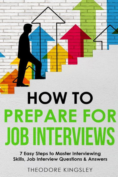 How to Prepare for Job Interviews: 7 Easy Steps Master Interviewing Skills, Interview Questions & Answers