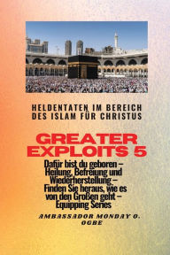 Title: Greater Exploits - 5 - Heldentaten im Bereich des Islam fÃ¯Â¿Â½r Christus DafÃ¯Â¿Â½r sind Sie geboren: Heldentaten im Bereich des Islam fÃ¯Â¿Â½r Christus DafÃ¯Â¿Â½r sind Sie geboren - Heilung, Befreiung und Wiederherstellung - erfahren Sie von den GroÃ¯Â¿, Author: Ambassador Monday O Ogbe