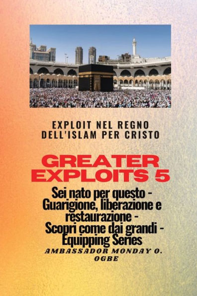 Greater Exploits - 5 Exploit nel Regno dell'Islam per Cristo Sei nato questo: questo Guarigione, Liberazione e Restauro Scopri come dai Grandi