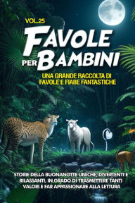 Title: Favole per Bambini: Una grande raccolta di favole e fiabe fantastiche. (Vol.25) Storie della buonanotte uniche, divertenti e rilassanti, in grado di trasmettere tanti valori e far appassionare alla lettura, Author: Storie Meravigliose