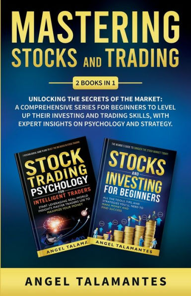 Mastering Stocks and Trading: Unlocking the Secrets of the Market: A Comprehensive Series for Beginners to Level Up their Investing and Trading Skills, With Expert Insights on Psychology and Strategy: Unlocking the Secrets of the Market