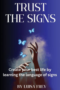 Title: Trust the Signs: Create your best life by learning the language of signs, Author: Luisa Frey