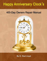 Title: Happy Anniversary Clock's: 400-Day Owners Repair Manual, Step by Step, Author: D Rod Lloyd